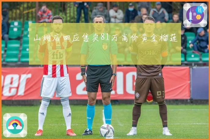 山姆店回应售卖81万高价黄金榴莲