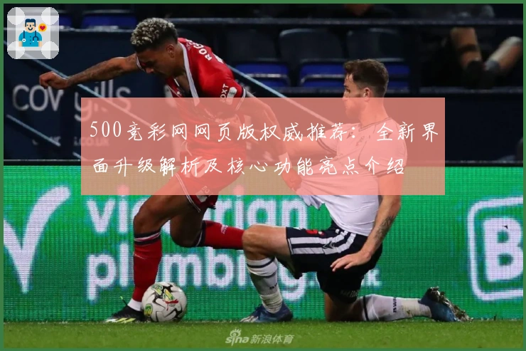 500竞彩网网页版权威推荐:全新界面升级解析及核心功能亮点介绍