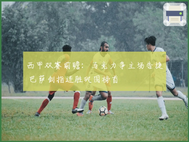 西甲双赛前瞻：马竞力争主场告捷 巴萨剑指连胜巩固榜首