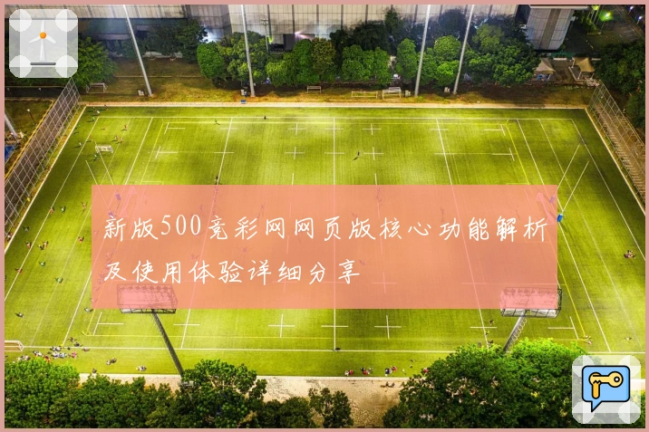 新版500竞彩网网页版核心功能解析及使用体验详细分享