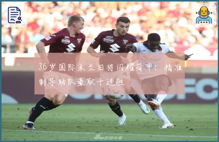 36岁国际米兰旧将闪耀荷甲：精准制导助队豪取十连胜