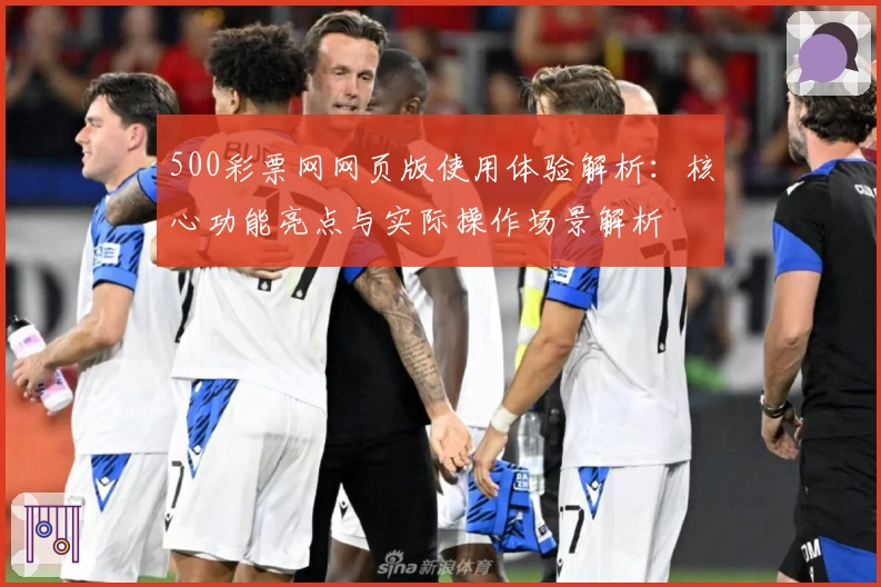 500彩票网网页版使用体验解析：核心功能亮点与实际操作场景解析