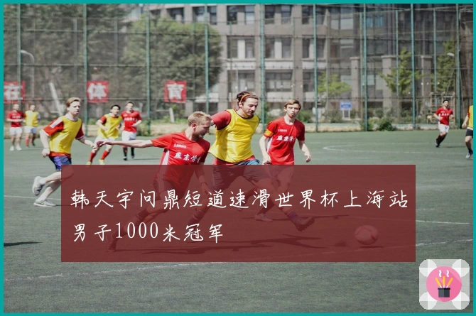 韩天宇问鼎短道速滑世界杯上海站男子1000米冠军