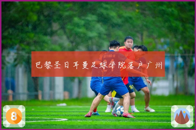 巴黎圣日耳曼足球学院落户广州