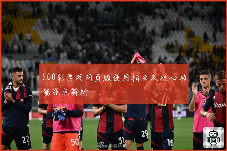 500彩票网网页版使用指南及核心功能亮点解析