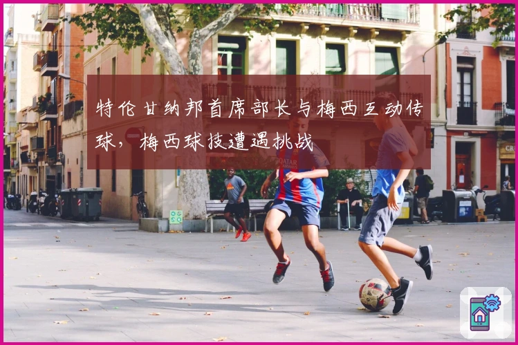 特伦甘纳邦首席部长与梅西互动传球，梅西球技遭遇挑战