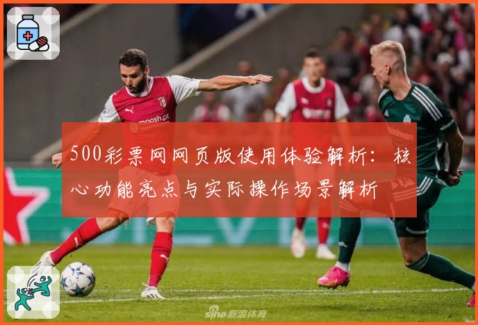 500彩票网网页版使用体验解析：核心功能亮点与实际操作场景解析