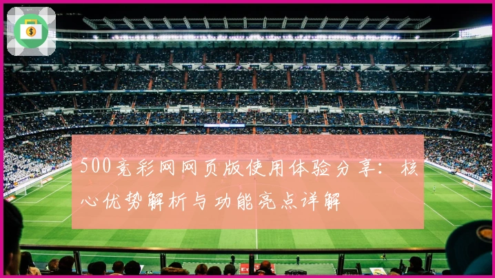 500竞彩网网页版使用体验分享:核心优势解析与功能亮点详解