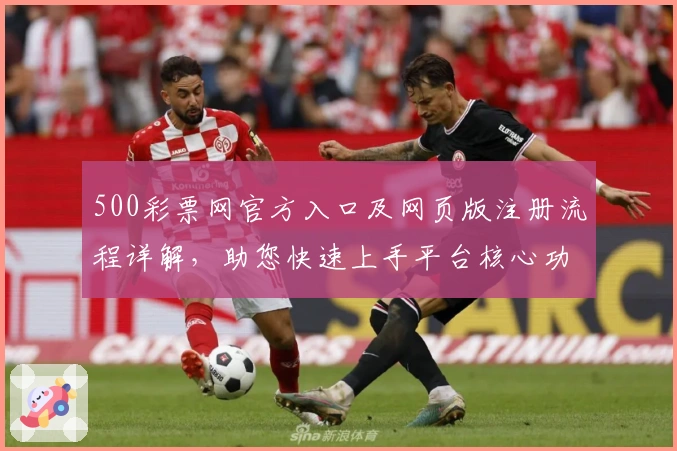 500彩票网官方入口及网页版注册流程详解，助您快速上手平台核心功能