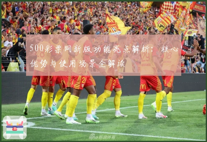 500彩票网新版功能亮点解析：核心优势与使用场景全解读