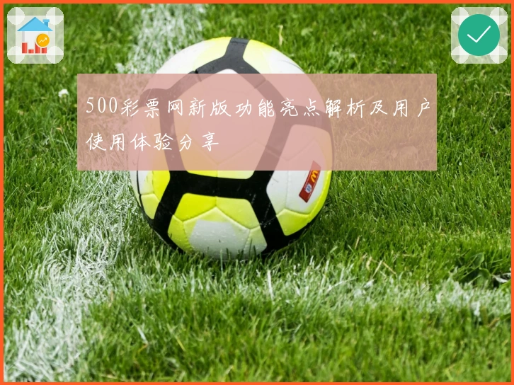 500彩票网新版功能亮点解析及用户使用体验分享