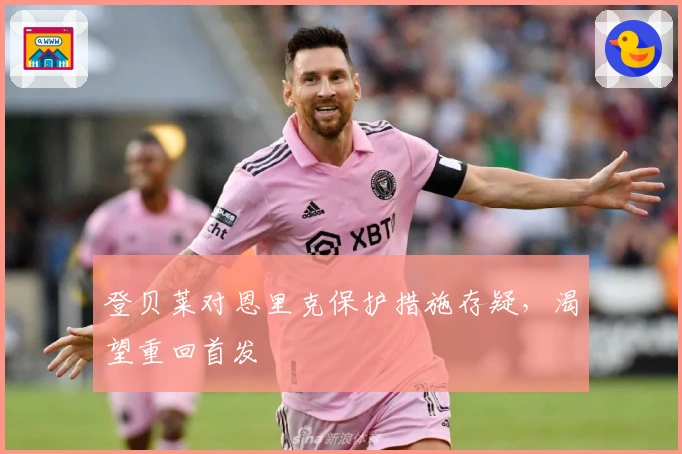 登贝莱对恩里克保护措施存疑，渴望重回首发