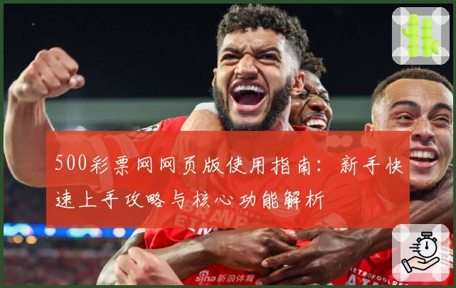 500彩票网网页版使用指南：新手快速上手攻略与核心功能解析