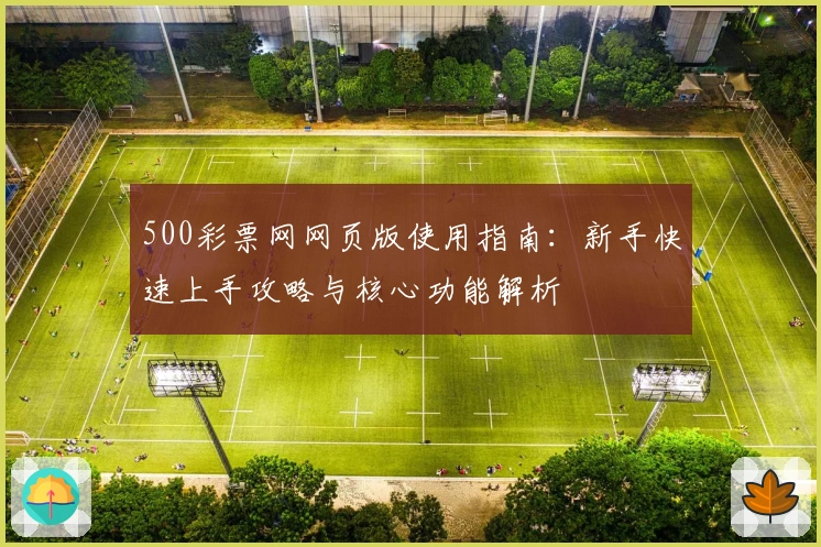 500彩票网网页版使用指南：新手快速上手攻略与核心功能解析