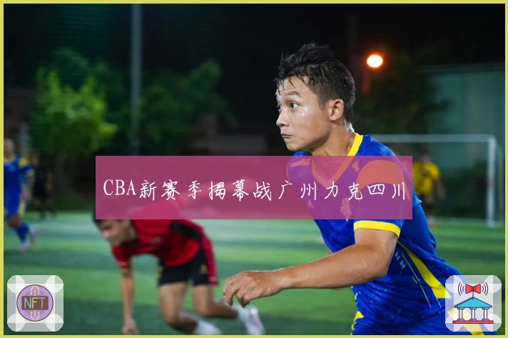 CBA新赛季揭幕战广州力克四川