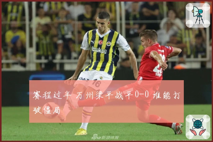 赛程过半 万州梁平战平0-0 谁能打破僵局