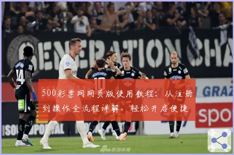 500彩票网网页版使用教程:从注册到操作全流程详解,轻松开启便捷体验