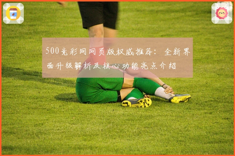 500竞彩网网页版权威推荐：全新界面升级解析及核心功能亮点介绍