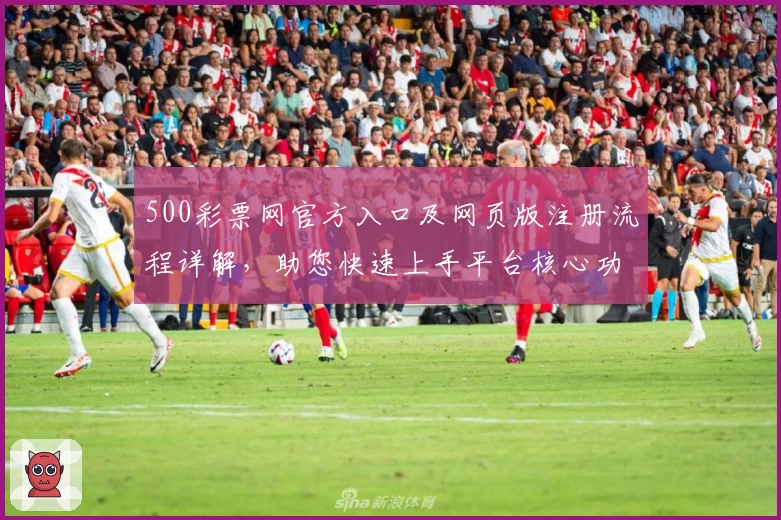 500彩票网官方入口及网页版注册流程详解，助您快速上手平台核心功能